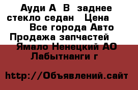 Ауди А4 В5 заднее стекло седан › Цена ­ 2 000 - Все города Авто » Продажа запчастей   . Ямало-Ненецкий АО,Лабытнанги г.